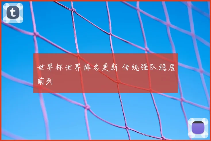 世界杯世界排名更新 传统强队稳居前列