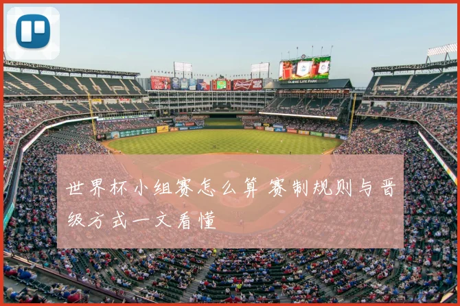 世界杯小组赛怎么算 赛制规则与晋级方式一文看懂