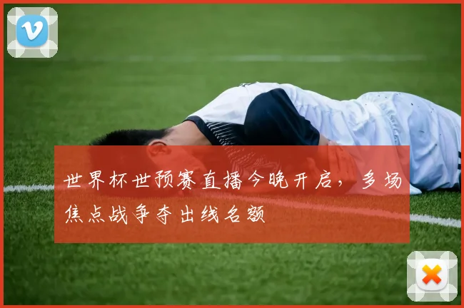 世界杯世预赛直播今晚开启，多场焦点战争夺出线名额