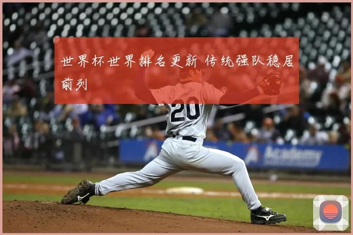 世界杯世界排名更新 传统强队稳居前列
