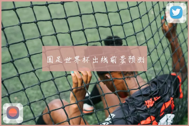 国足世界杯出线前景预测