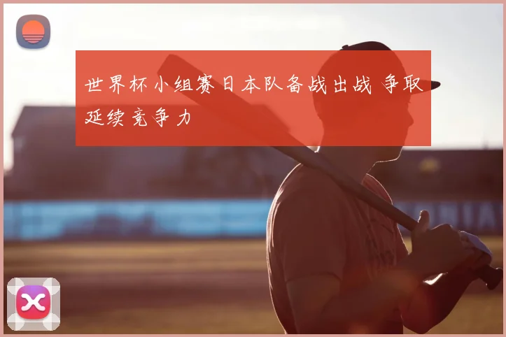 世界杯小组赛日本队备战出战 争取延续竞争力