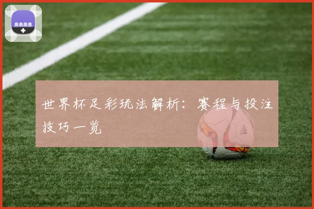 世界杯足彩玩法解析:赛程与投注技巧一览
