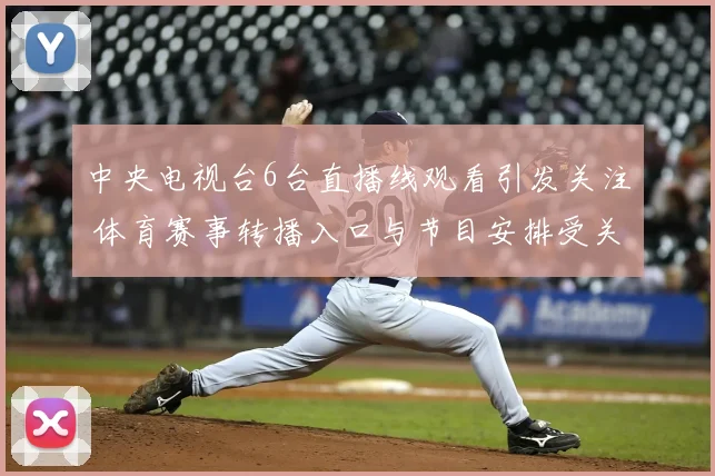 中央电视台6台直播线观看引发关注 体育赛事转播入口与节目安排受关注
