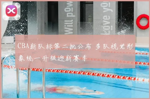 CBA新队标第二批公布 多队视觉形象统一升级迎新赛季