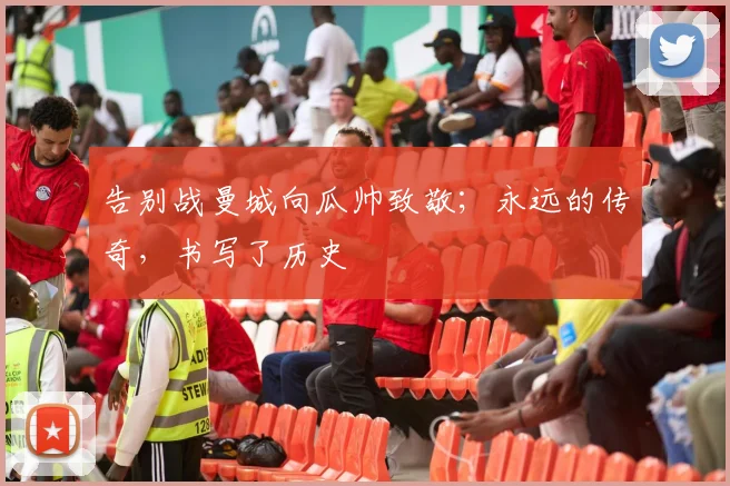 告别战曼城向瓜帅致敬；永远的传奇，书写了历史