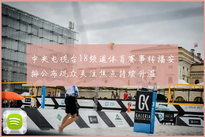 中央电视台18频道体育赛事转播安排公布观众关注焦点持续升温