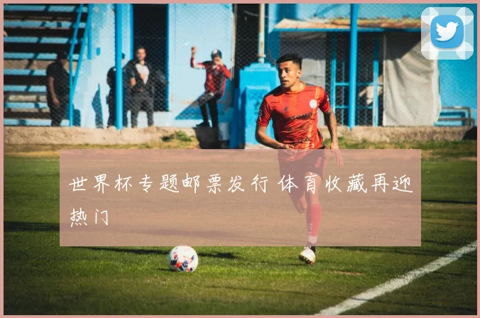世界杯专题邮票发行 体育收藏再迎热门