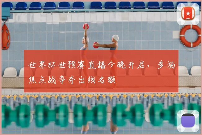 世界杯世预赛直播今晚开启,多场焦点战争夺出线名额