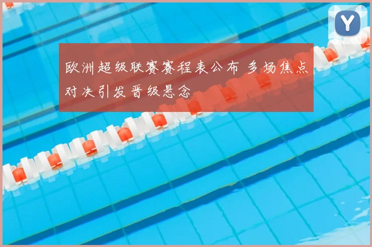 欧洲超级联赛赛程表公布 多场焦点对决引发晋级悬念