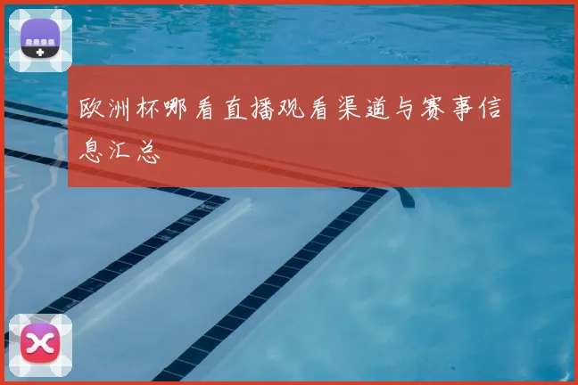 欧洲杯哪看直播观看渠道与赛事信息汇总