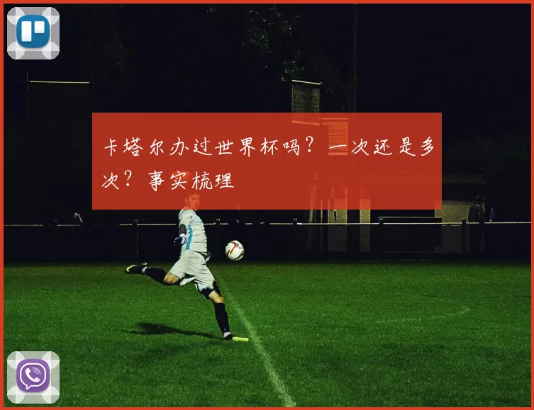卡塔尔办过世界杯吗?一次还是多次?事实梳理