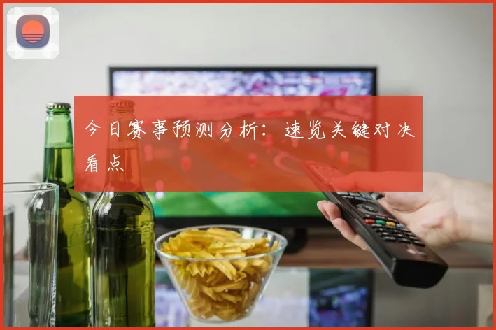 今日赛事预测分析:速览关键对决看点