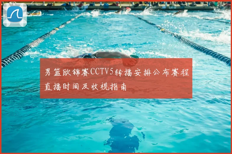 男篮欧锦赛CCTV5转播安排公布赛程直播时间及收视指南