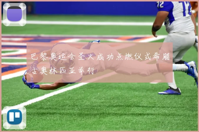 巴黎奥运会圣火成功点燃仪式希腊古奥林匹亚举行