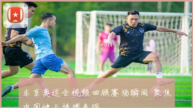 东京奥运会视频回顾赛场瞬间 聚焦中国健儿拼搏表现