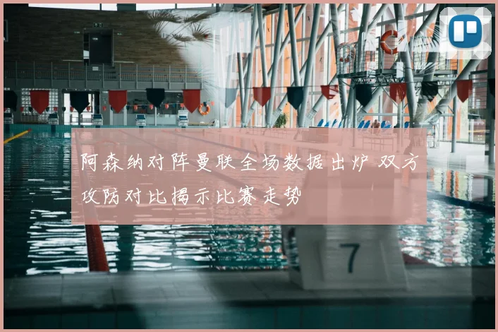 阿森纳对阵曼联全场数据出炉 双方攻防对比揭示比赛走势