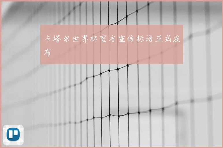 卡塔尔世界杯官方宣传标语正式发布