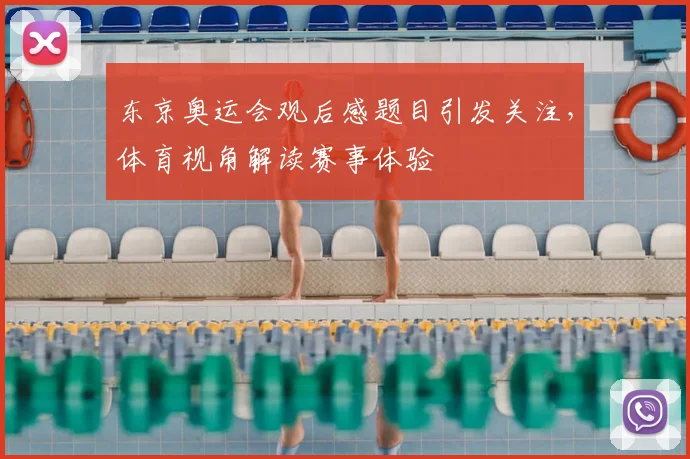 东京奥运会观后感题目引发关注,体育视角解读赛事体验