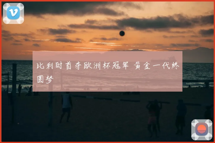 比利时首夺欧洲杯冠军 黄金一代终圆梦