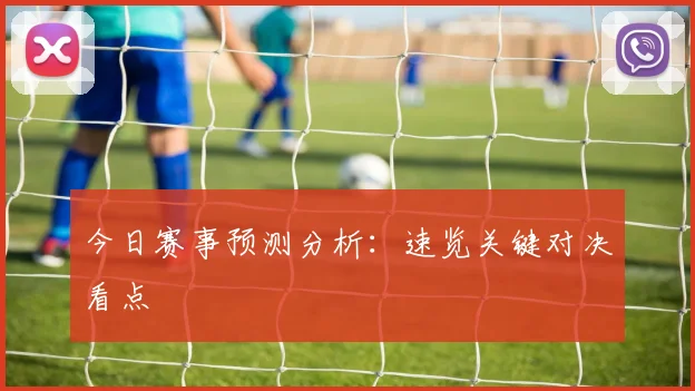 今日赛事预测分析：速览关键对决看点