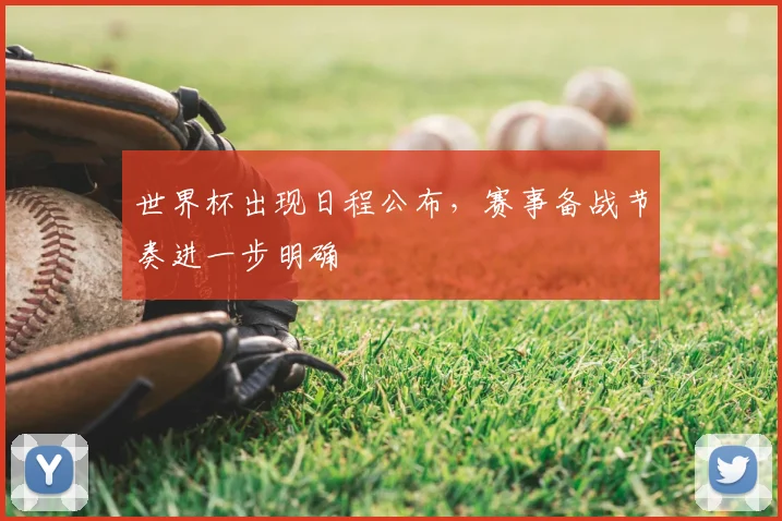 世界杯出现日程公布，赛事备战节奏进一步明确