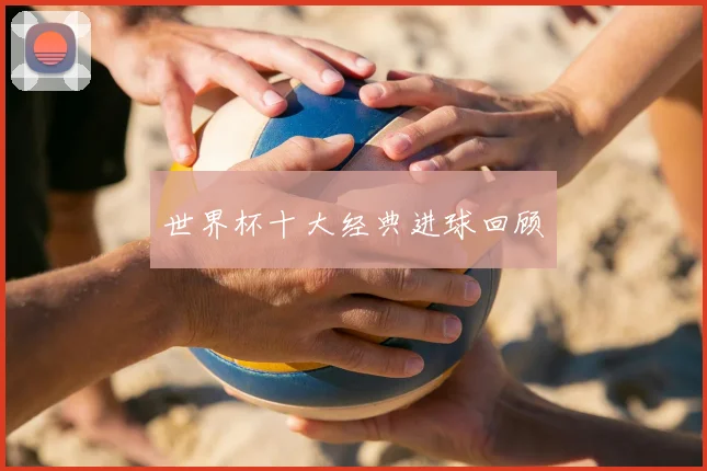 世界杯十大经典进球回顾