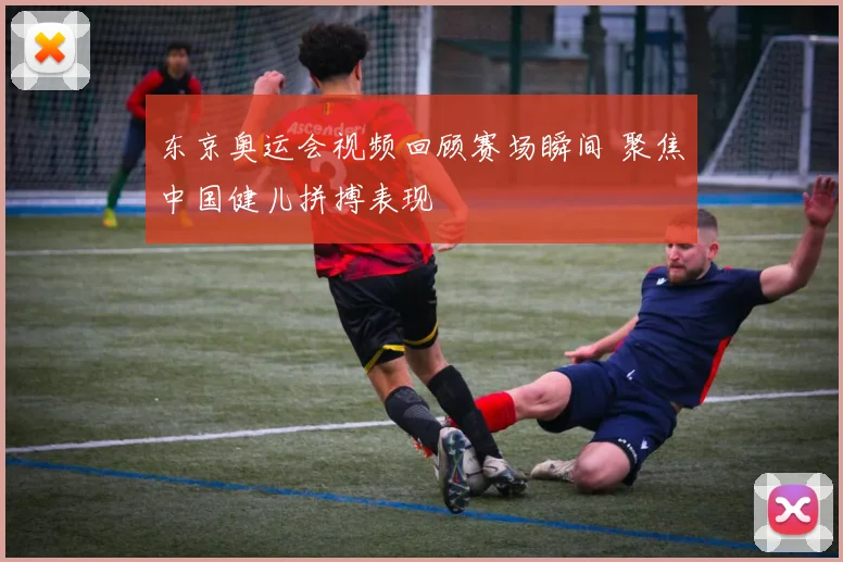 东京奥运会视频回顾赛场瞬间 聚焦中国健儿拼搏表现
