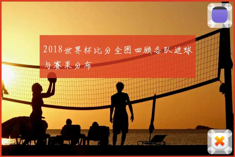 2018世界杯比分全图回顾各队进球与赛果分布