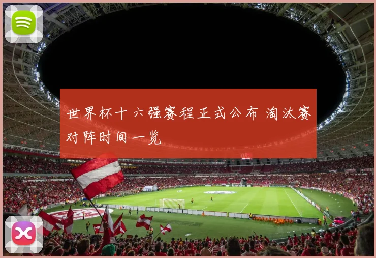 世界杯十六强赛程正式公布 淘汰赛对阵时间一览