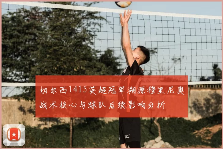 切尔西1415英超冠军溯源穆里尼奥战术核心与球队后续影响分析