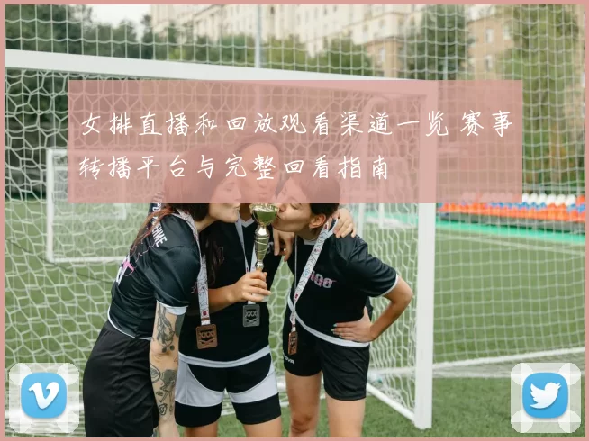 女排直播和回放观看渠道一览 赛事转播平台与完整回看指南