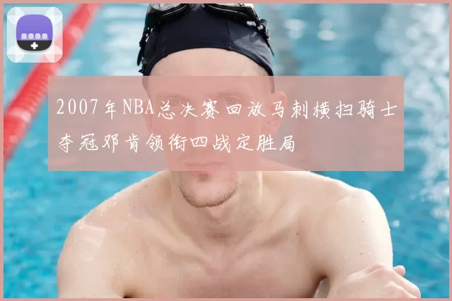 2007年NBA总决赛回放马刺横扫骑士夺冠邓肯领衔四战定胜局