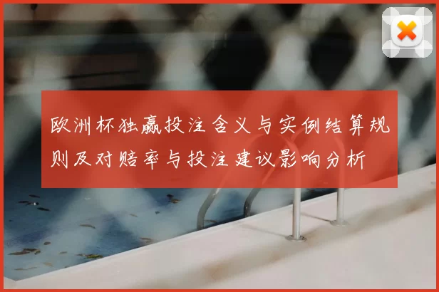 欧洲杯独赢投注含义与实例结算规则及对赔率与投注建议影响分析
