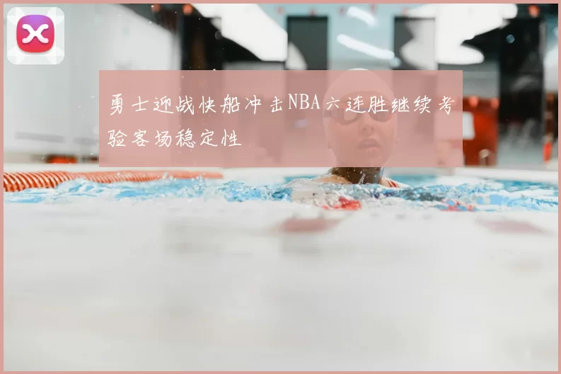 勇士迎战快船冲击NBA六连胜继续考验客场稳定性