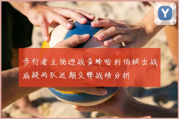 步行者主场迎战黄蜂哈利伯顿出战成疑两队近期交锋战绩分析