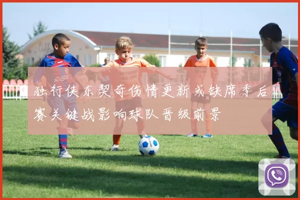 独行侠东契奇伤情更新或缺席季后赛关键战影响球队晋级前景