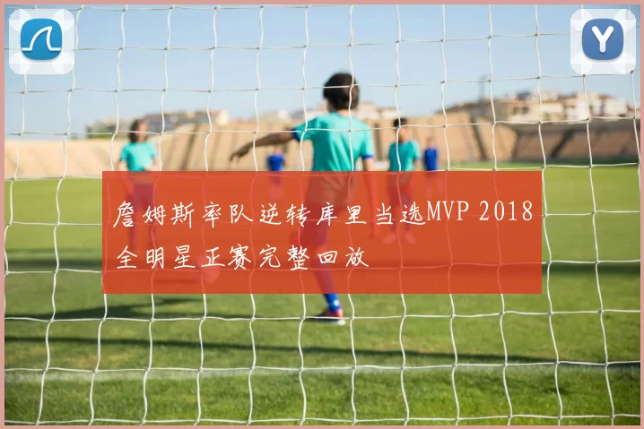 詹姆斯率队逆转库里当选MVP 2018全明星正赛完整回放