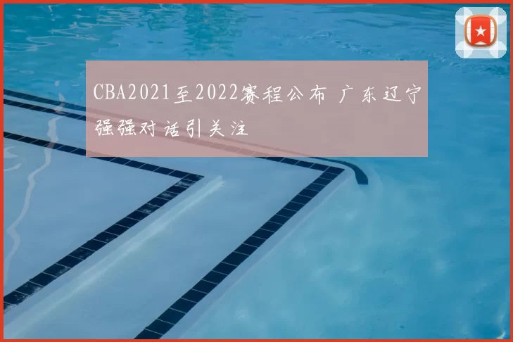 CBA2021至2022赛程公布 广东辽宁强强对话引关注