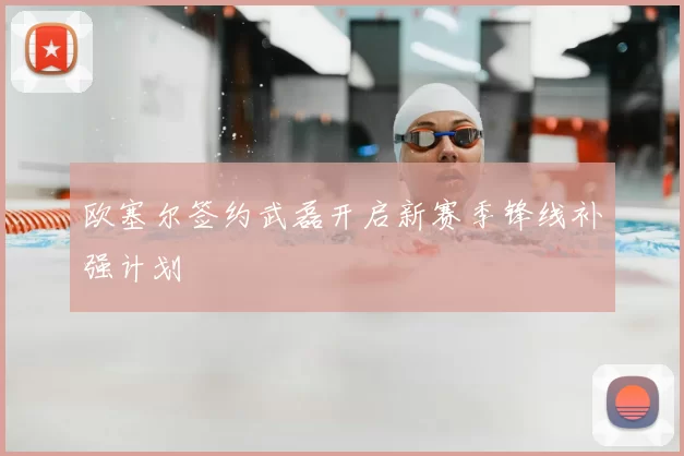 欧塞尔签约武磊开启新赛季锋线补强计划