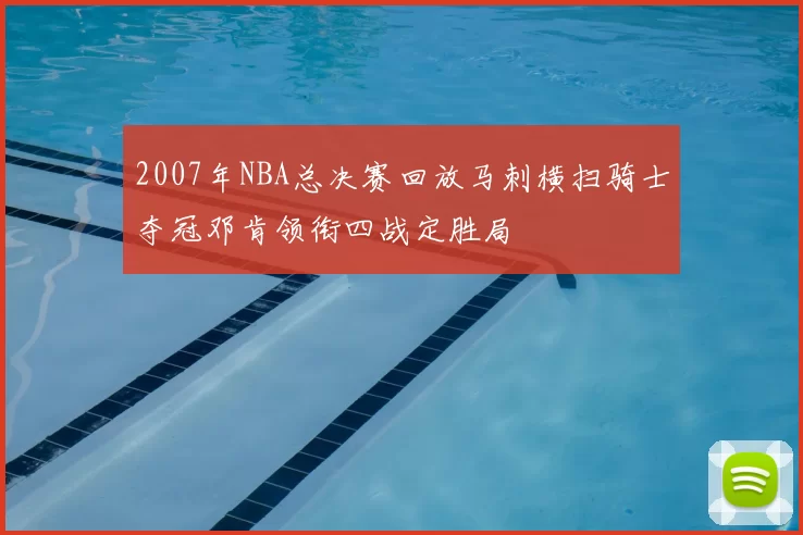 2007年NBA总决赛回放马刺横扫骑士夺冠邓肯领衔四战定胜局