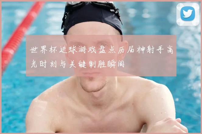 世界杯进球游戏盘点历届神射手高光时刻与关键制胜瞬间