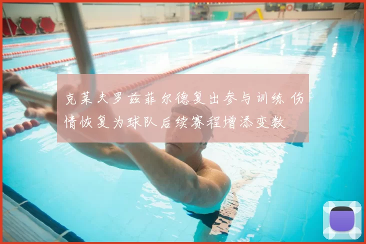 克莱夫罗兹菲尔德复出参与训练 伤情恢复为球队后续赛程增添变数