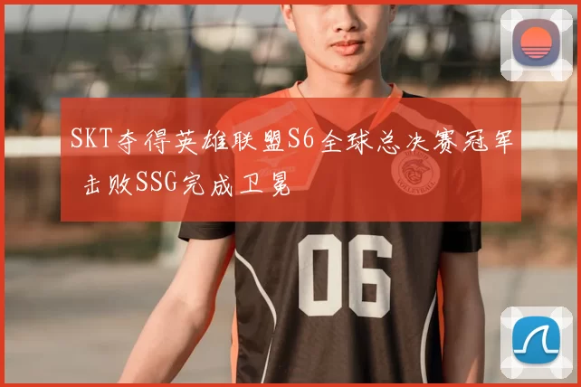 SKT夺得英雄联盟S6全球总决赛冠军 击败SSG完成卫冕