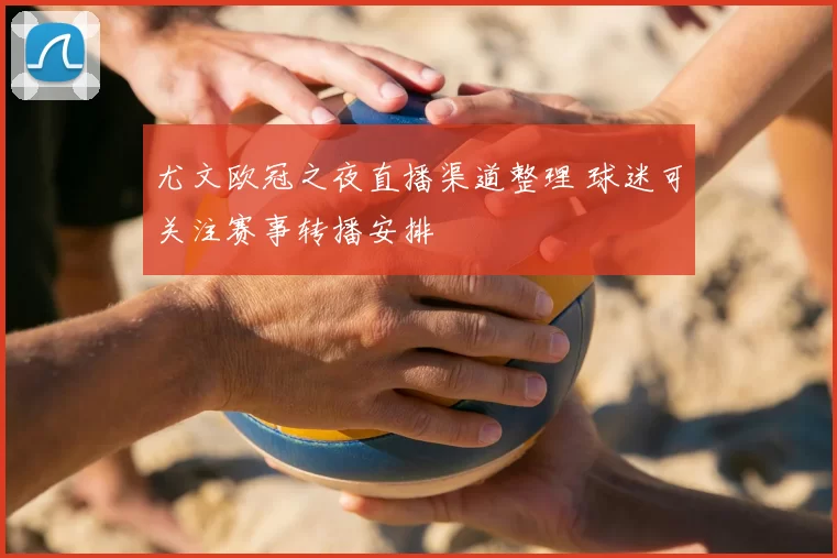 尤文欧冠之夜直播渠道整理 球迷可关注赛事转播安排