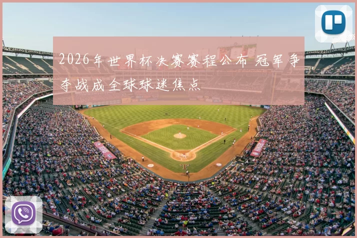 2026年世界杯决赛赛程公布 冠军争夺战成全球球迷焦点