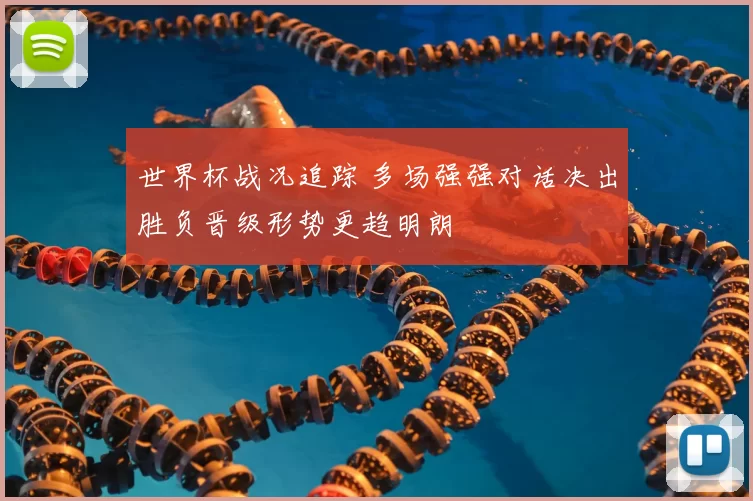 世界杯战况追踪 多场强强对话决出胜负晋级形势更趋明朗