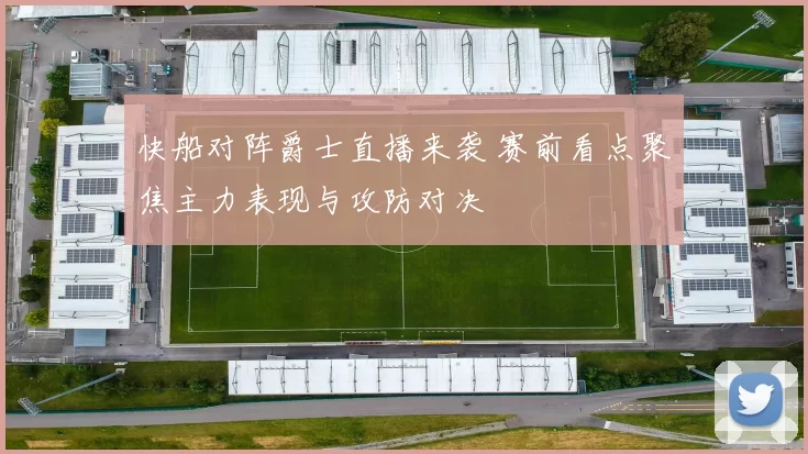 快船对阵爵士直播来袭 赛前看点聚焦主力表现与攻防对决