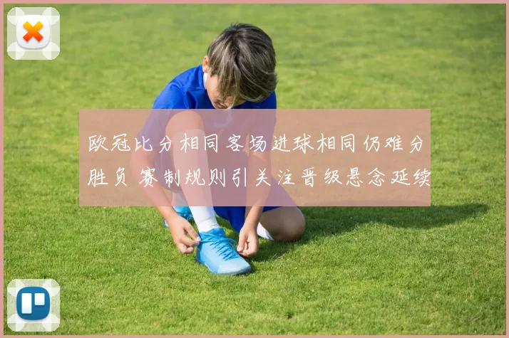 欧冠比分相同客场进球相同仍难分胜负 赛制规则引关注晋级悬念延续