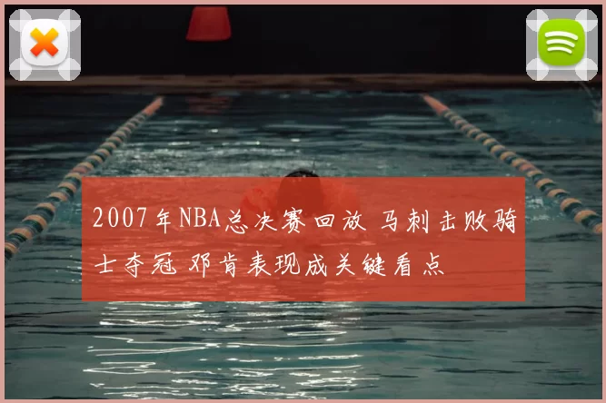 2007年NBA总决赛回放 马刺击败骑士夺冠 邓肯表现成关键看点